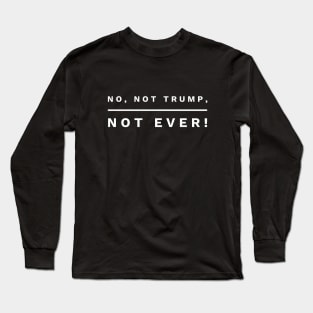 No, not Trump, not Ever! (white letters) Long Sleeve T-Shirt